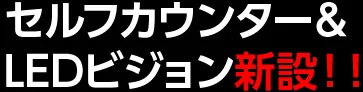 セルフカウンター＆LEDビジョン新設