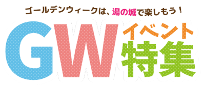 GWイベント特集追加しました。　ゴールデンウィークは湯の城で遊ぼう！